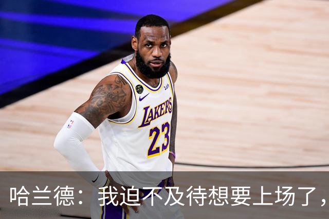 哈兰德：我迫不及待想要上场了，挪威队员彼此之间非常了解